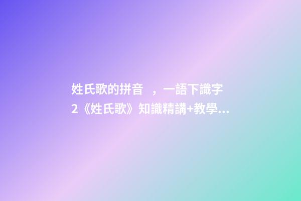 姓氏歌的拼音，一語下識字2《姓氏歌》知識精講+教學視頻+同步練習+課文朗讀